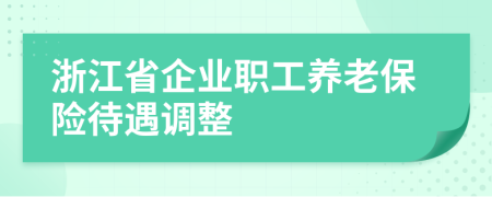 浙江省企业职工养老保险待遇调整