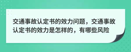 交通事故认定书的效力问题，交通事故认定书的效力是怎样的，有哪些风险