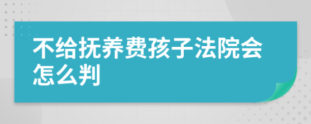 不给抚养费孩子法院会怎么判