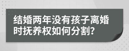 结婚两年没有孩子离婚时抚养权如何分割？