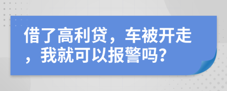 借了高利贷，车被开走，我就可以报警吗？