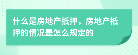 什么是房地产抵押，房地产抵押的情况是怎么规定的