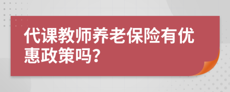 代课教师养老保险有优惠政策吗？