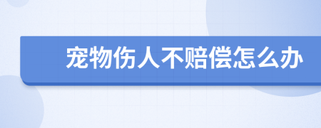 宠物伤人不赔偿怎么办