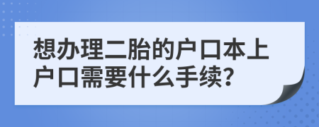 想办理二胎的户口本上户口需要什么手续？