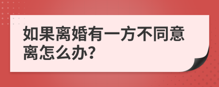 如果离婚有一方不同意离怎么办？