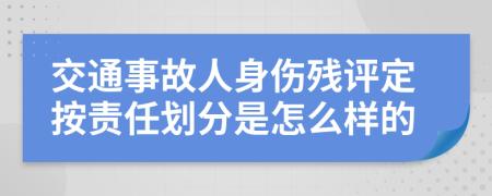 交通事故人身伤残评定按责任划分是怎么样的