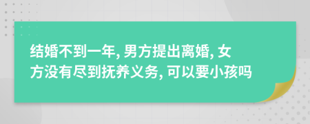 结婚不到一年, 男方提出离婚, 女方没有尽到抚养义务, 可以要小孩吗