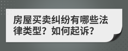 房屋买卖纠纷有哪些法律类型？如何起诉？