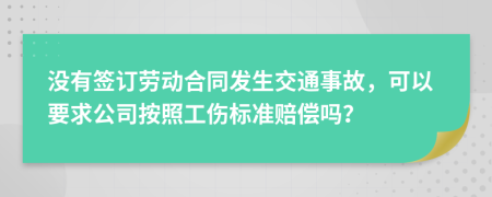 没有签订劳动合同发生交通事故，可以要求公司按照工伤标准赔偿吗？