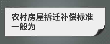 农村房屋拆迁补偿标准一般为