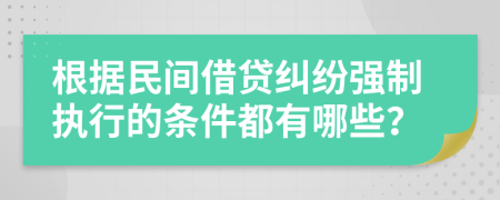 根据民间借贷纠纷强制执行的条件都有哪些？