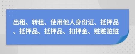 出租、转租、使用他人身份证、抵押品、抵押品、抵押品、扣押金、赃赃赃赃