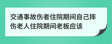 交通事故伤者住院期间自己摔伤老人住院期间老板应该