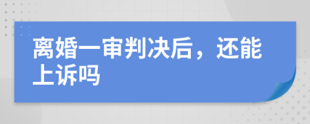 离婚一审判决后，还能上诉吗