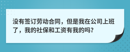 没有签订劳动合同，但是我在公司上班了，我的社保和工资有我的吗？