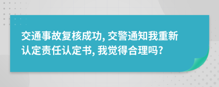 交通事故复核成功, 交警通知我重新认定责任认定书, 我觉得合理吗?