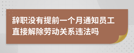 辞职没有提前一个月通知员工直接解除劳动关系违法吗