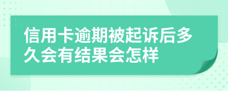 信用卡逾期被起诉后多久会有结果会怎样