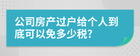 公司房产过户给个人到底可以免多少税?