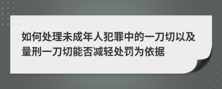 如何处理未成年人犯罪中的一刀切以及量刑一刀切能否减轻处罚为依据