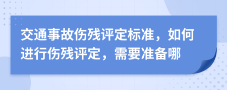 交通事故伤残评定标准，如何进行伤残评定，需要准备哪