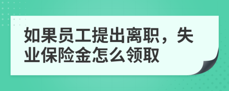 如果员工提出离职，失业保险金怎么领取