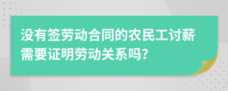 没有签劳动合同的农民工讨薪需要证明劳动关系吗？