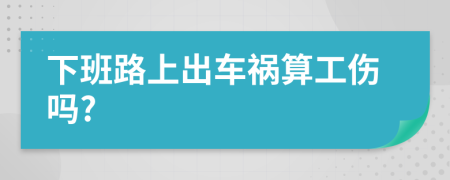 下班路上出车祸算工伤吗?