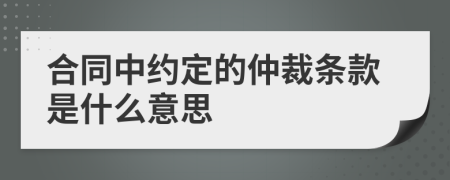 合同中约定的仲裁条款是什么意思