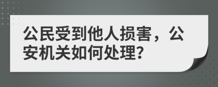 公民受到他人损害，公安机关如何处理？