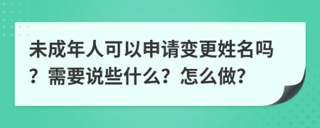 未成年人可以申请变更姓名吗？需要说些什么？怎么做？