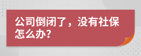 公司倒闭了，没有社保怎么办？