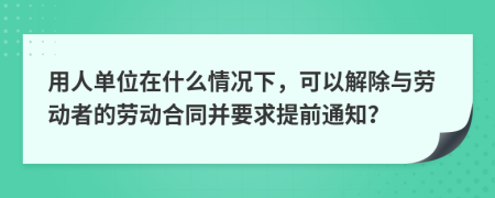 用人单位在什么情况下，可以解除与劳动者的劳动合同并要求提前通知？