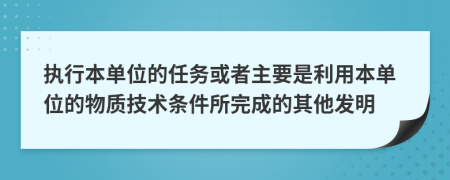 执行本单位的任务或者主要是利用本单位的物质技术条件所完成的其他发明