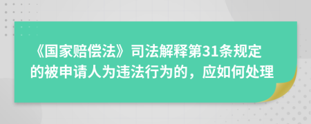 《国家赔偿法》司法解释第31条规定的被申请人为违法行为的，应如何处理