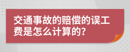 交通事故的赔偿的误工费是怎么计算的？