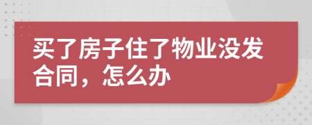 买了房子住了物业没发合同，怎么办