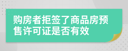 购房者拒签了商品房预售许可证是否有效