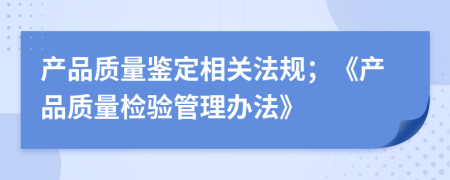 产品质量鉴定相关法规；《产品质量检验管理办法》