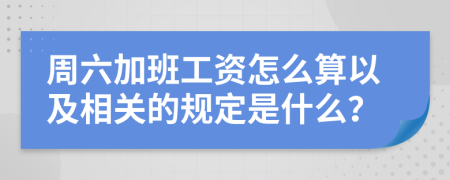 周六加班工资怎么算以及相关的规定是什么？