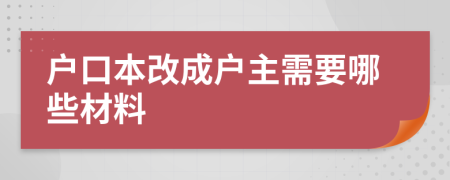 户口本改成户主需要哪些材料