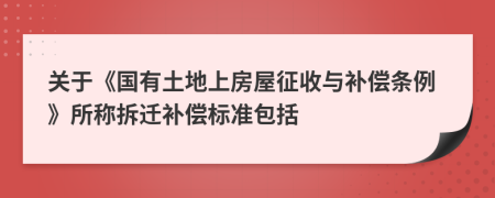 关于《国有土地上房屋征收与补偿条例》所称拆迁补偿标准包括