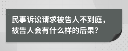 民事诉讼请求被告人不到庭，被告人会有什么样的后果？