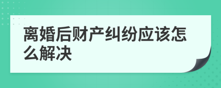 离婚后财产纠纷应该怎么解决