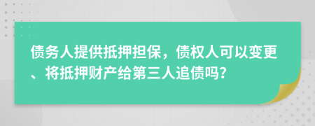 债务人提供抵押担保，债权人可以变更、将抵押财产给第三人追债吗？