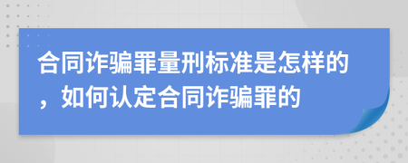 合同诈骗罪量刑标准是怎样的，如何认定合同诈骗罪的