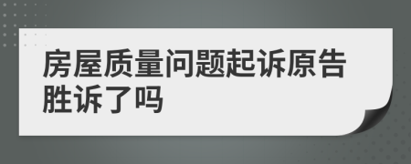 房屋质量问题起诉原告胜诉了吗