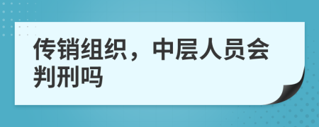 传销组织，中层人员会判刑吗