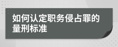 如何认定职务侵占罪的量刑标准